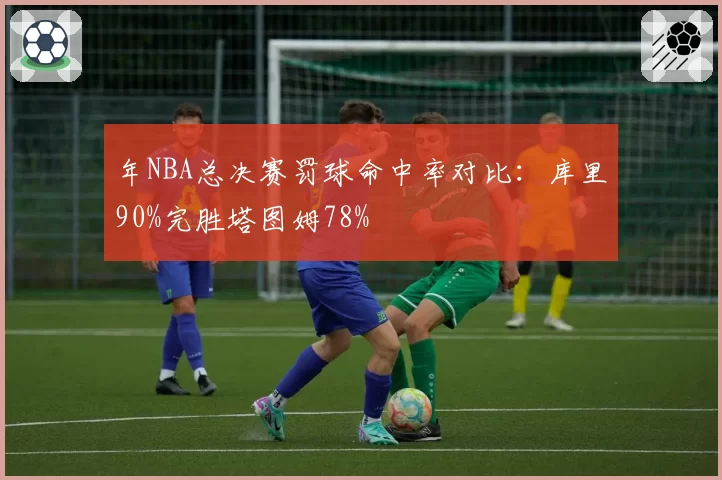 年NBA总决赛罚球命中率对比：库里90%完胜塔图姆78%