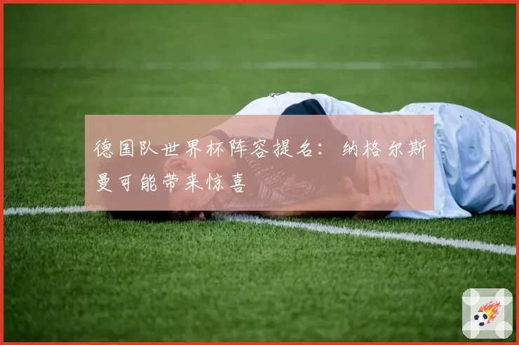 德国队世界杯阵容提名：纳格尔斯曼可能带来惊喜