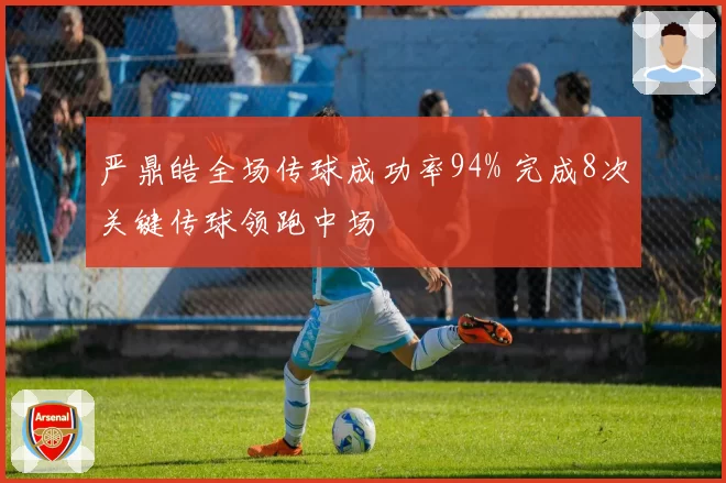 严鼎皓全场传球成功率94% 完成8次关键传球领跑中场