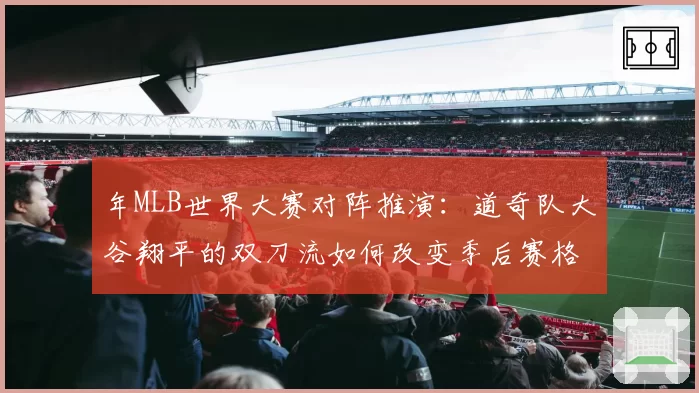 年MLB世界大赛对阵推演：道奇队大谷翔平的双刀流如何改变季后赛格局？