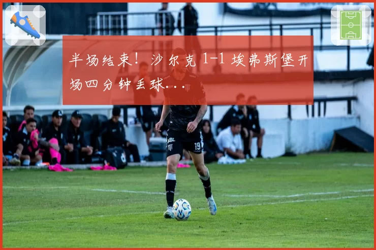 半场结束！沙尔克 1-1 埃弗斯堡开场四分钟丢球...