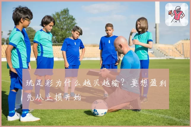 玩足彩为什么越买越输？要想盈利先从止损开始