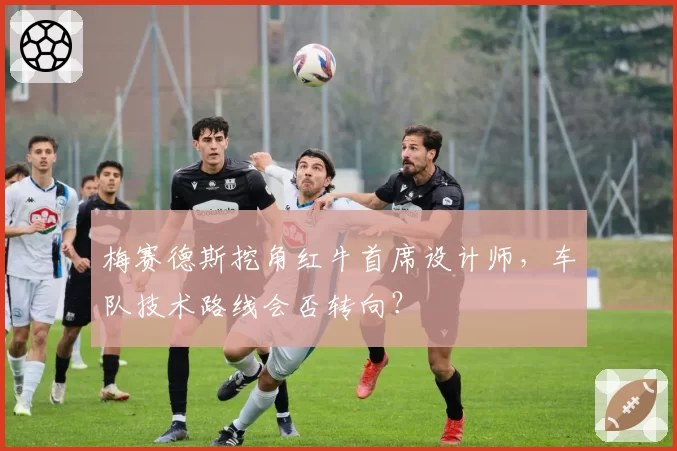 梅赛德斯挖角红牛首席设计师,车队技术路线会否转向?
