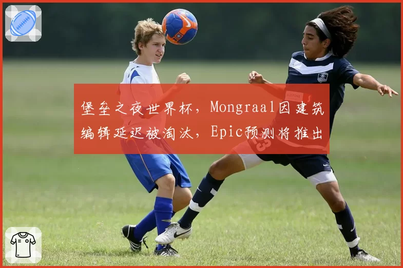 堡垒之夜世界杯，Mongraal因建筑编辑延迟被淘汰，Epic预测将推出独立服务器降低Ping值