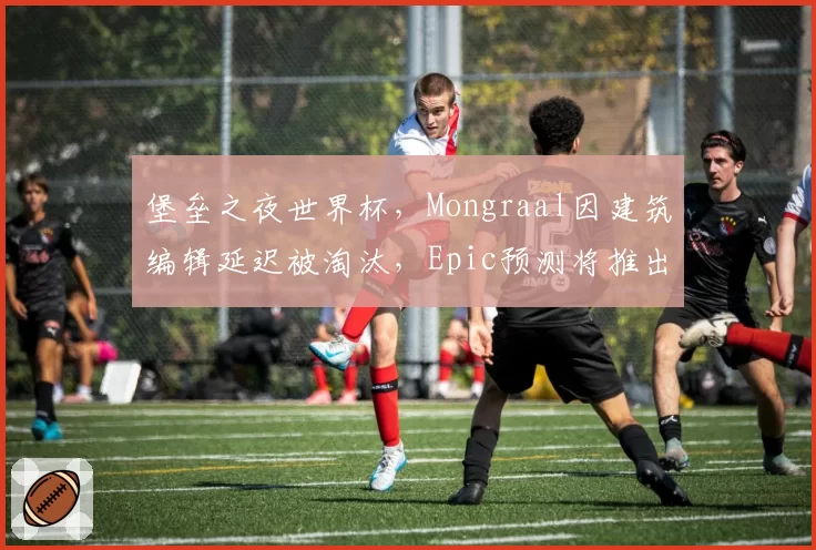 堡垒之夜世界杯,Mongraal因建筑编辑延迟被淘汰,Epic预测将推出独立服务器降低Ping值