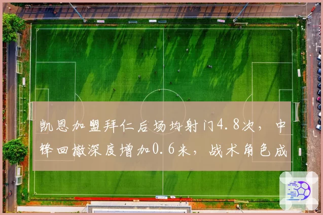 凯恩加盟拜仁后场均射门4.8次，中锋回撤深度增加0.6米，战术角色成功转型