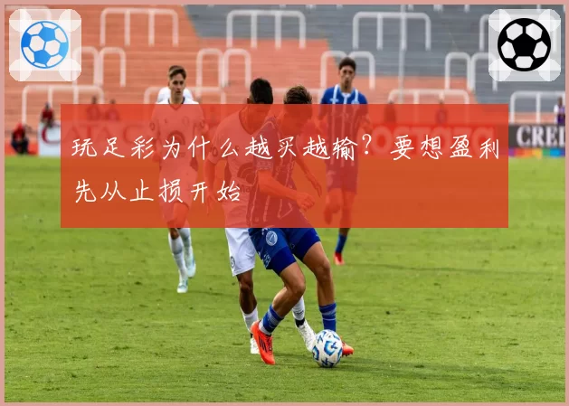 玩足彩为什么越买越输？要想盈利先从止损开始