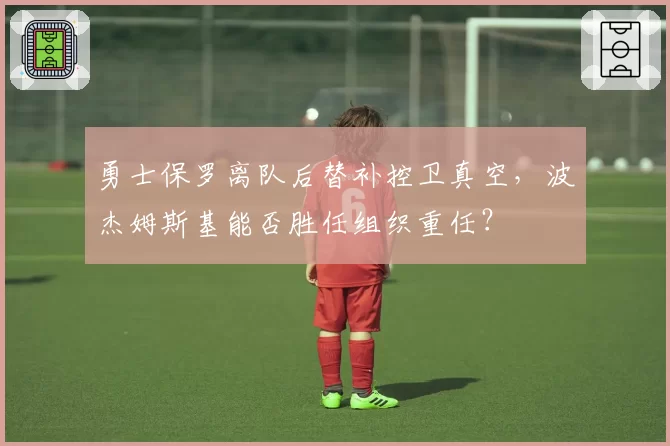 勇士保罗离队后替补控卫真空，波杰姆斯基能否胜任组织重任？