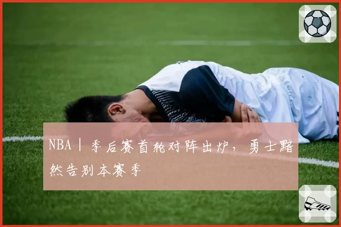 NBA｜季后赛首轮对阵出炉，勇士黯然告别本赛季