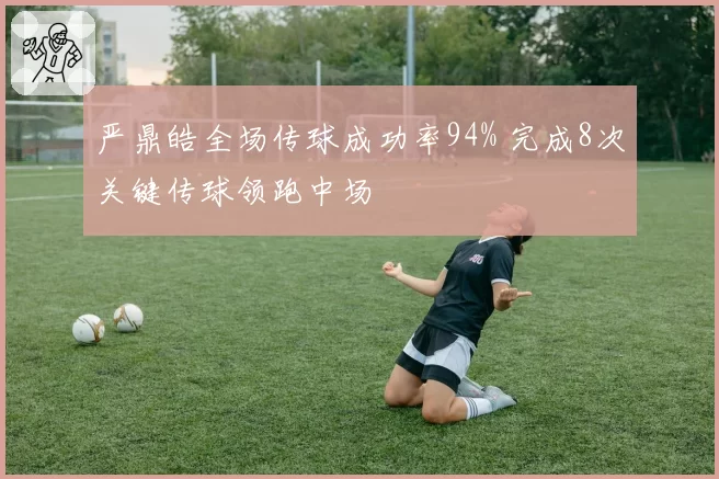严鼎皓全场传球成功率94% 完成8次关键传球领跑中场