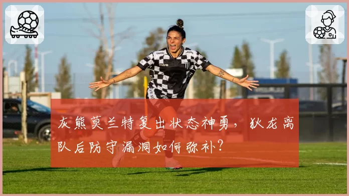 灰熊莫兰特复出状态神勇,狄龙离队后防守漏洞如何弥补?