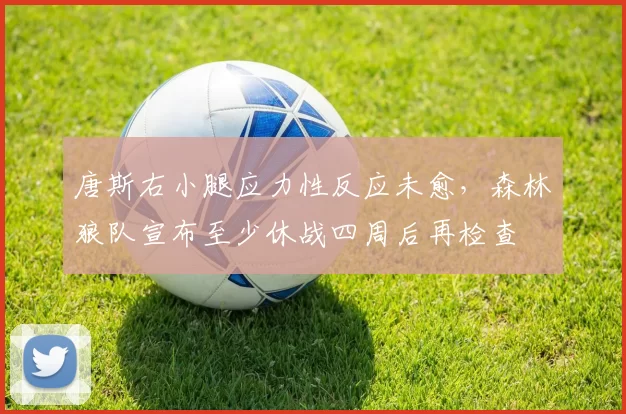 唐斯右小腿应力性反应未愈，森林狼队宣布至少休战四周后再检查