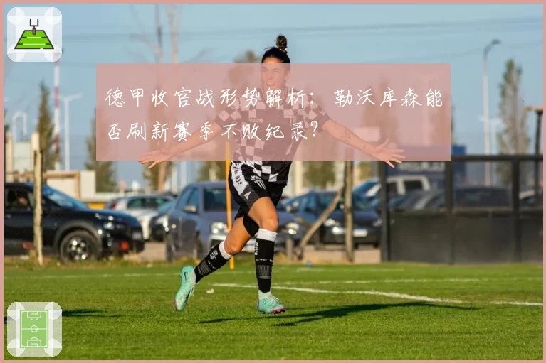 德甲收官战形势解析：勒沃库森能否刷新赛季不败纪录？